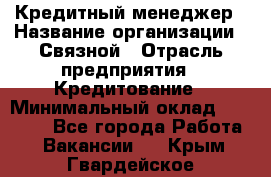 Кредитный менеджер › Название организации ­ Связной › Отрасль предприятия ­ Кредитование › Минимальный оклад ­ 32 500 - Все города Работа » Вакансии   . Крым,Гвардейское